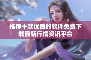 推荐十款优质的软件免费下载最新行情资讯平台