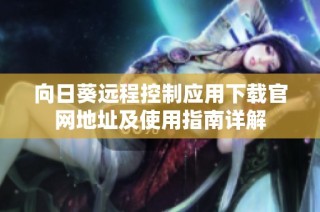 向日葵远程控制应用下载官网地址及使用指南详解