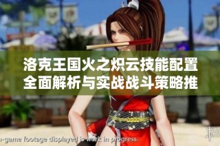 洛克王国火之炽云技能配置全面解析与实战战斗策略推荐