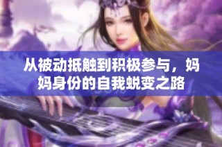 从被动抵触到积极参与，妈妈身份的自我蜕变之路