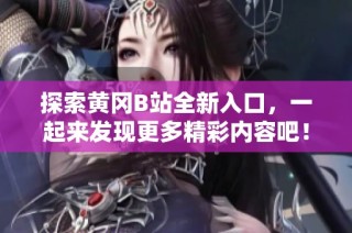 探索黄冈B站全新入口，一起来发现更多精彩内容吧！