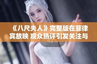 《八尺夫人》完整版在菲律宾放映 观众热评引发关注与讨论