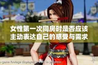 女性第一次同房时是否应该主动表达自己的感受与需求解析