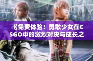 《免费体验！勇敢少女在CSGO中的激烈对决与成长之路》