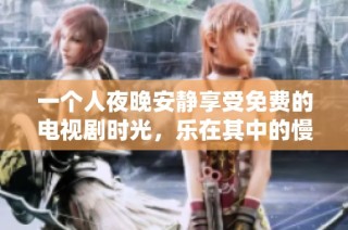 一个人夜晚安静享受免费的电视剧时光，乐在其中的慢节奏生活
