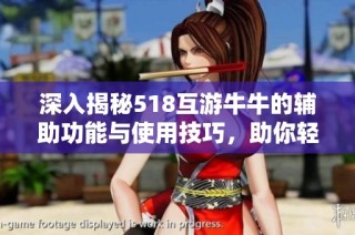 深入揭秘518互游牛牛的辅助功能与使用技巧，助你轻松上手