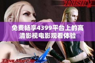 免费畅享4399平台上的高清影视电影观看体验