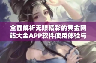 全面解析无限精彩的黄金网站大全APP软件使用体验与功能特点