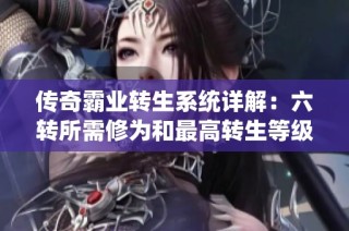 传奇霸业转生系统详解：六转所需修为和最高转生等级解析