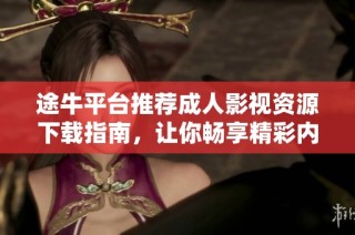 途牛平台推荐成人影视资源下载指南，让你畅享精彩内容体验