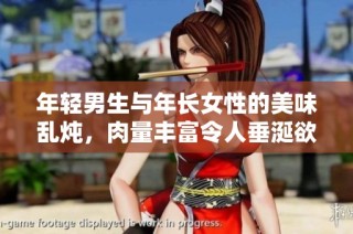 年轻男生与年长女性的美味乱炖，肉量丰富令人垂涎欲滴