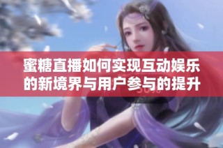 蜜糖直播如何实现互动娱乐的新境界与用户参与的提升