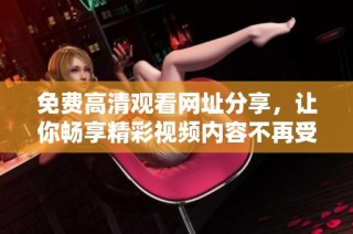 免费高清观看网址分享，让你畅享精彩视频内容不再受限