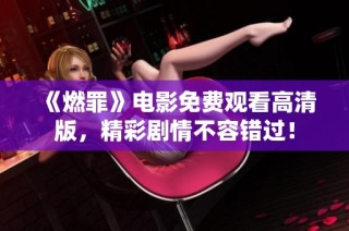 《燃罪》电影免费观看高清版，精彩剧情不容错过！