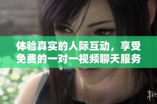体验真实的人际互动，享受免费的一对一视频聊天服务
