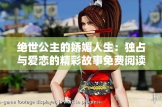 绝世公主的娇媚人生：独占与爱恋的精彩故事免费阅读