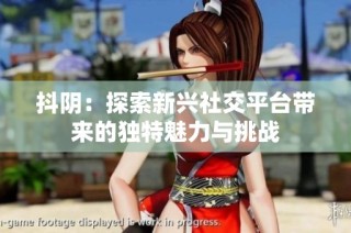 抖阴：探索新兴社交平台带来的独特魅力与挑战