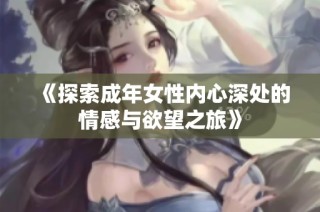 《探索成年女性内心深处的情感与欲望之旅》