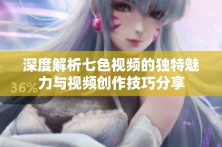深度解析七色视频的独特魅力与视频创作技巧分享