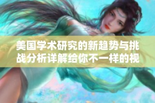 美国学术研究的新趋势与挑战分析详解给你不一样的视角与思考