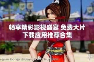 畅享精彩影视盛宴 免费大片下载应用推荐合集