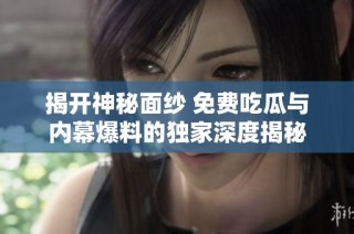 揭开神秘面纱 免费吃瓜与内幕爆料的独家深度揭秘