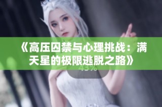 《高压囚禁与心理挑战：满天星的极限逃脱之路》