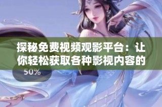 探秘免费视频观影平台：让你轻松获取各种影视内容的秘密方法