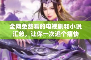 全网免费看的电视剧和小说汇总，让你一次追个痛快