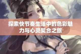 探索快节奏生活中的色彩魅力与心灵契合之旅