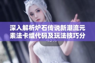 深入解析炉石传说新潮流元素法卡组代码及玩法技巧分享