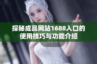 探秘成品网站1688入口的使用技巧与功能介绍
