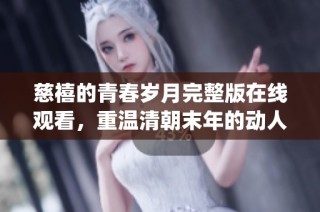 慈禧的青春岁月完整版在线观看，重温清朝末年的动人故事(1)