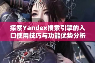 探索Yandex搜索引擎的入口使用技巧与功能优势分析