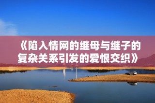 《陷入情网的继母与继子的复杂关系引发的爱恨交织》