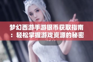 梦幻西游手游银币获取指南：轻松掌握游戏资源的秘密窍门