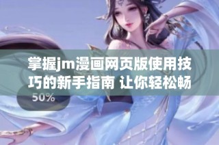 掌握jm漫画网页版使用技巧的新手指南 让你轻松畅游漫画世界