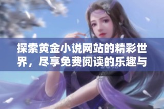 探索黄金小说网站的精彩世界，尽享免费阅读的乐趣与魅力