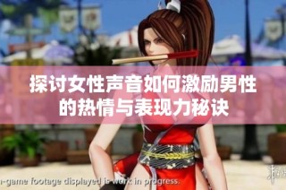 探讨女性声音如何激励男性的热情与表现力秘诀