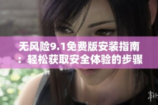 无风险9.1免费版安装指南：轻松获取安全体验的步骤解析