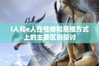 i人和e人在性格和思维方式上的主要区别探讨