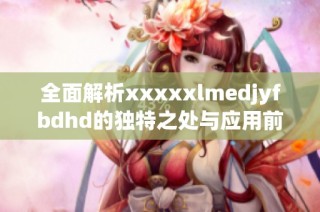 全面解析xxxxxlmedjyfbdhd的独特之处与应用前景解析
