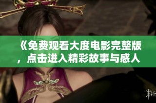 《免费观看大度电影完整版，点击进入精彩故事与感人情感的世界》