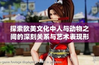 探索欧美文化中人与动物之间的深刻关系与艺术表现形式分析