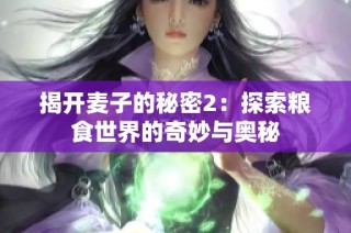 揭开麦子的秘密2：探索粮食世界的奇妙与奥秘