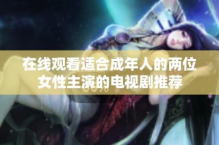 在线观看适合成年人的两位女性主演的电视剧推荐