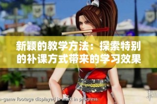 新颖的教学方法：探索特别的补课方式带来的学习效果与体验