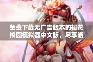 免费下载无广告版本的樱花校园模拟器中文版，尽享游戏乐趣