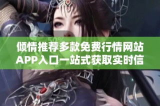 倾情推荐多款免费行情网站APP入口一站式获取实时信息