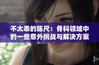 不太乖的陈尺：骨科领域中的一些意外挑战与解决方案探讨